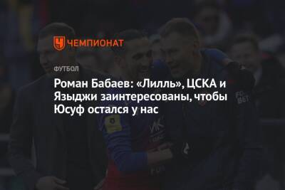Роман Бабаев: «Лилль», ЦСКА и Языджи заинтересованы, чтобы Юсуф остался у нас