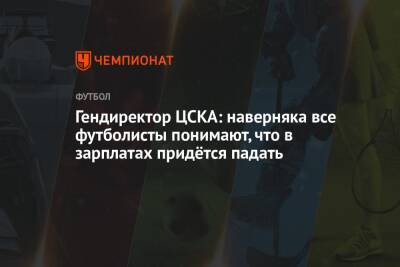 Гендиректор ЦСКА: наверняка все футболисты понимают, что в зарплатах придётся падать