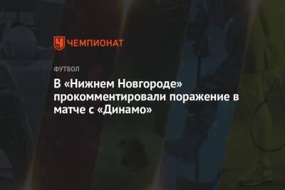 Кирилл Гоцук - Равиль Измайлов - Егор Кабак - В «Нижнем Новгороде» прокомментировали поражение в матче с «Динамо» - championat.com - Нижний Новгород