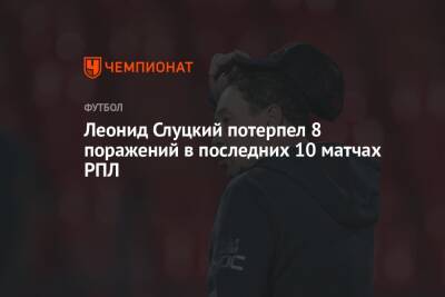 Леонид Слуцкий потерпел 8 поражений в последних 10 матчах РПЛ
