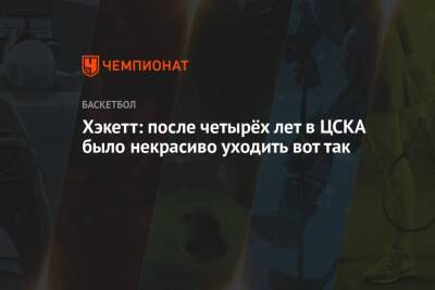 Хэкетт: после четырёх лет в ЦСКА было некрасиво уходить вот так