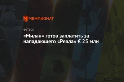 «Милан» готов заплатить за нападающего «Реала» € 25 млн