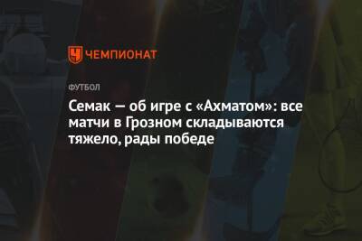 Семак — об игре с «Ахматом»: все матчи в Грозном складываются тяжело, рады победе