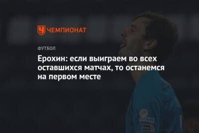 Ерохин: если выиграем во всех оставшихся матчах, то останемся на первом месте