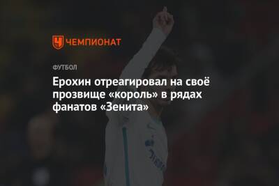 Александр Ерохин - Ерохин отреагировал на своё прозвище «король» в рядах фанатов «Зенита» - championat.com - Россия - Санкт-Петербург