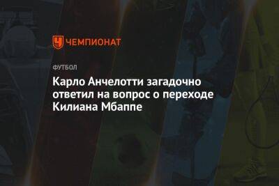 Карло Анчелотти загадочно ответил на вопрос о переходе Килиана Мбаппе