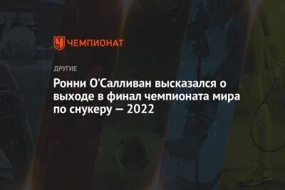 Ронни О'Салливан высказался о выходе в финал чемпионата мира по снукеру — 2022