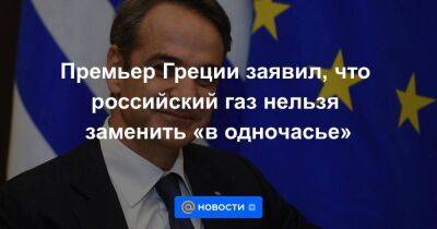 Премьер Греции заявил, что российский газ нельзя заменить «в одночасье»