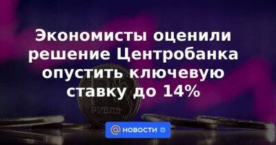 Экономисты оценили решение Центробанка опустить ключевую ставку до 14%