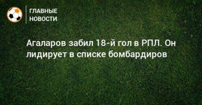 Агаларов забил 18-й гол в РПЛ. Он лидирует в списке бомбардиров