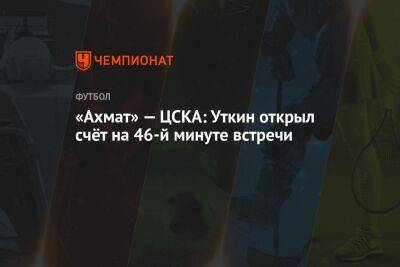 «Ахмат» — ЦСКА: Уткин открыл счёт на 46-й минуте встречи