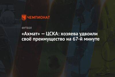 «Ахмат» — ЦСКА: хозяева удвоили своё преимущество на 67-й минуте