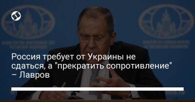 Россия требует от Украины не сдаться, а "прекратить сопротивление" – Лавров