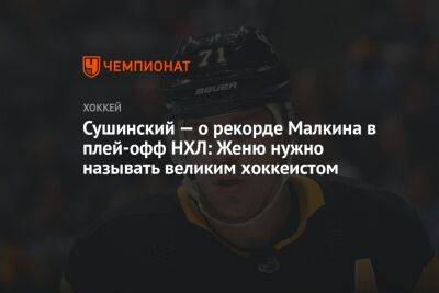 Сушинский — о рекорде Малкина в плей-офф НХЛ: Женю нужно называть великим хоккеистом