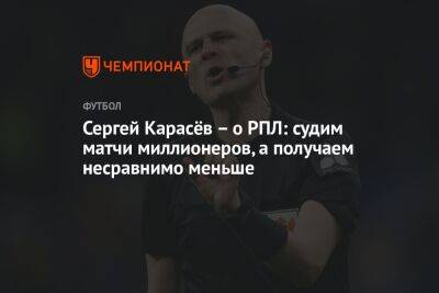 Сергей Карасёв – о РПЛ: судим матчи миллионеров, а получаем несравнимо меньше