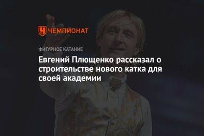 Евгений Плющенко рассказал о строительстве нового катка для своей академии