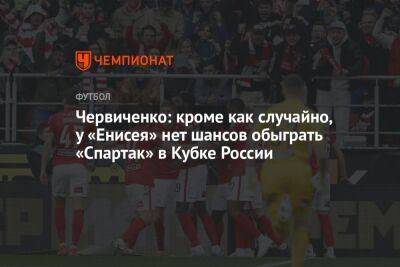 Червиченко: кроме как случайно, у «Енисея» нет шансов обыграть «Спартак» в Кубке России