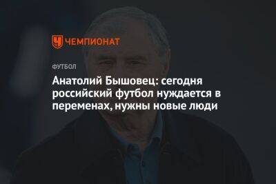 Анатолий Бышовец: сегодня российский футбол нуждается в переменах, нужны новые люди