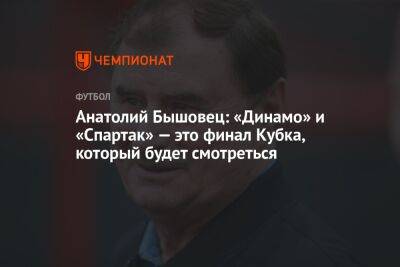 Анатолий Бышовец: «Динамо» и «Спартак» — это финал Кубка, который будет смотреться