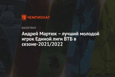 Андрей Мартюк – лучший молодой игрок Единой лиги ВТБ в сезоне-2021/2022