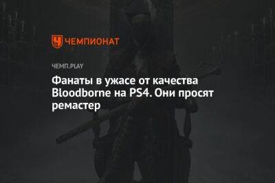 Фанаты Bloodborne в очередной раз просят Sony адаптировать игру под PS5