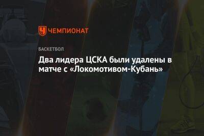 Два лидера ЦСКА были удалены в матче с «Локомотивом-Кубань»