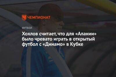 Хохлов считает, что для «Алании» было чревато играть в открытый футбол с «Динамо» в Кубке