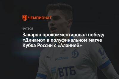 Захарян прокомментировал победу «Динамо» в полуфинальном матче Кубка России с «Аланией»