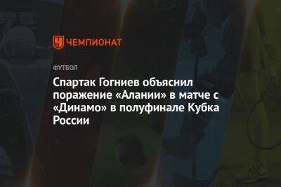 Спартак Гогниев объяснил поражение «Алании» в матче с «Динамо» в полуфинале Кубка России