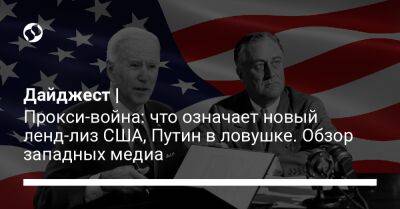 Дайджест | Прокси-война: что означает новый ленд-лиз США, Путин в ловушке. Обзор западных медиа