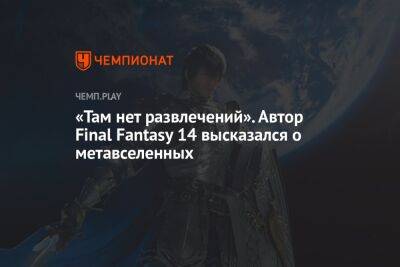 «Там нет развлечений». Автор Final Fantasy 14 высказался о метавселенных