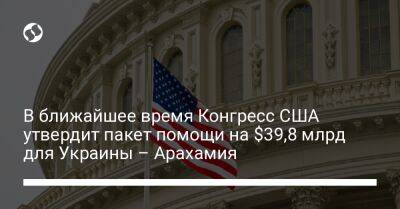В ближайшее время Конгресс США утвердит пакет помощи на $39,8 млрд для Украины – Арахамия