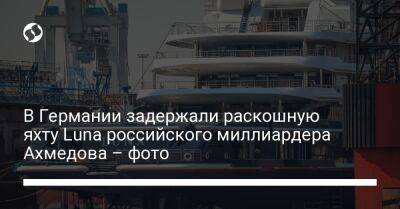 В Германии задержали раскошную яхту Luna российского миллиардера Ахмедова – фото