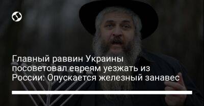Главный раввин Украины посоветовал евреям уезжать из России: Опускается железный занавес