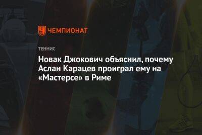 Новак Джокович объяснил, почему Аслан Карацев проиграл ему на «Мастерсе» в Риме