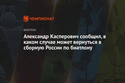 Александр Касперович сообщил, в каком случае может вернуться в сборную России по биатлону