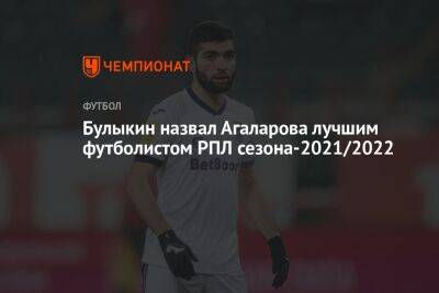 Булыкин назвал Агаларова лучшим футболистом РПЛ сезона-2021/2022