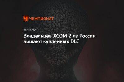 Владельцев XCOM 2 из России лишают купленных DLC