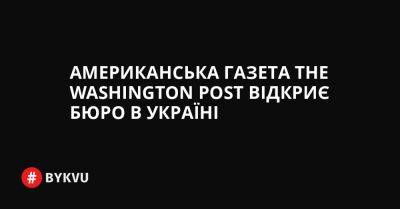 Американська газета The Washington Post відкриє бюро в Україні