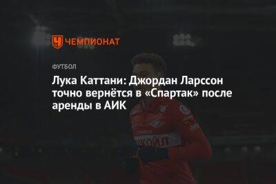 Лука Каттани: Джордан Ларссон точно вернётся в «Спартак» после аренды в АИК