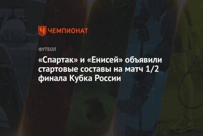 «Спартак» и «Енисей» объявили стартовые составы на матч 1/2 финала Кубка России