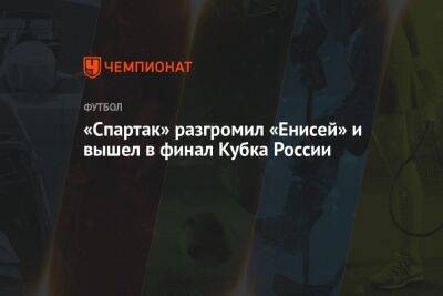 «Спартак» разгромил «Енисей» и вышел в финал Кубка России