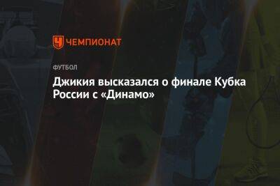 Джикия высказался о финале Кубка России с «Динамо»