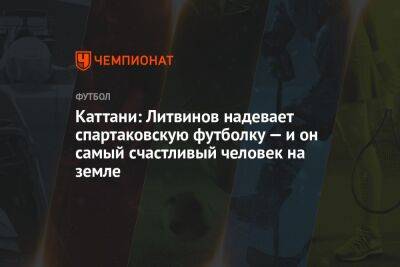 Каттани: Литвинов надевает спартаковскую футболку — и он самый счастливый человек на земле