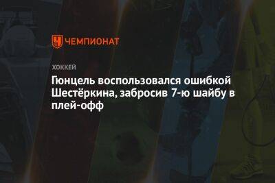 Гюнцель воспользовался ошибкой Шестёркина, забросив 7-ю шайбу в плей-офф