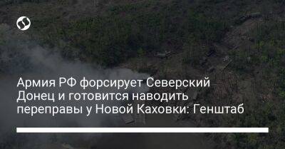 Армия РФ форсирует Северский Донец и готовится наводить переправы у Новой Каховки: Генштаб