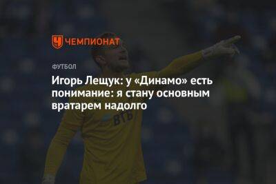 Игорь Лещук: у «Динамо» есть понимание: я стану основным вратарем надолго
