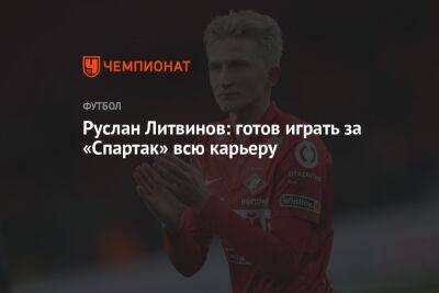 Руслан Литвинов: готов играть за «Спартак» всю карьеру