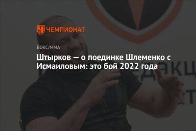 Штырков — о поединке Шлеменко с Исмаиловым: это бой 2022 года