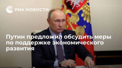 Путин предложил обсудить на совещании меры по поддержке экономического развития